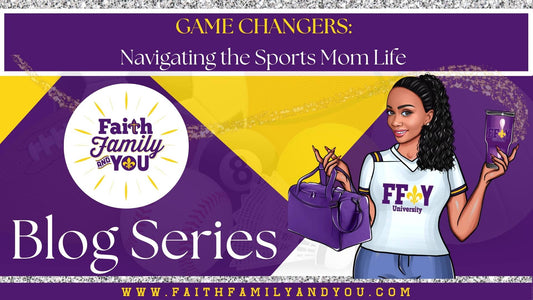 Faith Family and You Blog Series Titled: Game Changers Navigating the Sports Mom Life